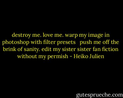 destroy me. love me. warp my image in photoshop with filter presets<br /><br /><br />push me off the brink of sanity. edit my sister sister fan fiction without my permish - Heiko Julien