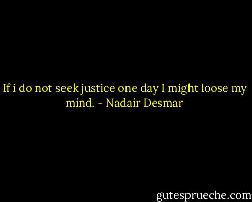 If i do not seek justice one day I might loose my mind. - Nadair Desmar