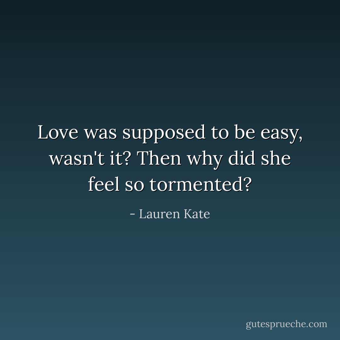 Love was supposed to be easy, wasn't it? Then why did she feel so tormented? - Lauren Kate