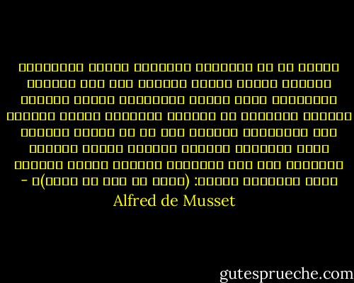 لاريب في أن الإنسان تتنازعه قوتان مجهولتان تصليان داخله حربًا عوانًا إلى آخر حياته، فأحداهما تبحث وتسبر المستقبل بسكون متحسبة تستنبط أحكامها من العبر، والأخرى تتحفز للوثوب إلى المستقبل منجذبة إلى ما لا تعلم، وعندما تسود الإنسان عاطفته يتبعها العقل منذرًا باكيًا؛ وإذ يقف الإنسان مجيبًا لدعوة العقل، تهتف الأهواء قائلة: (وأنا هل يجب أن أموت)؟ - Alfred de Musset