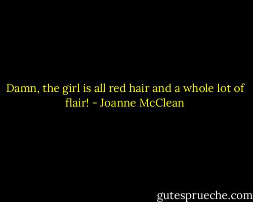 Damn, the girl is all red hair and a whole lot of flair! - Joanne McClean
