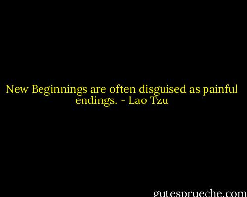 New Beginnings are often disguised as painful endings. - Lao Tzu