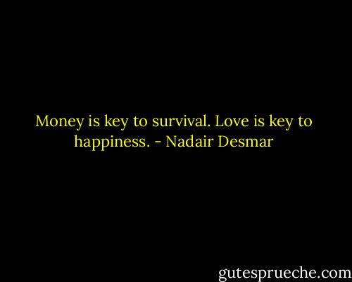 Money is key to survival. Love is key to happiness. - Nadair Desmar