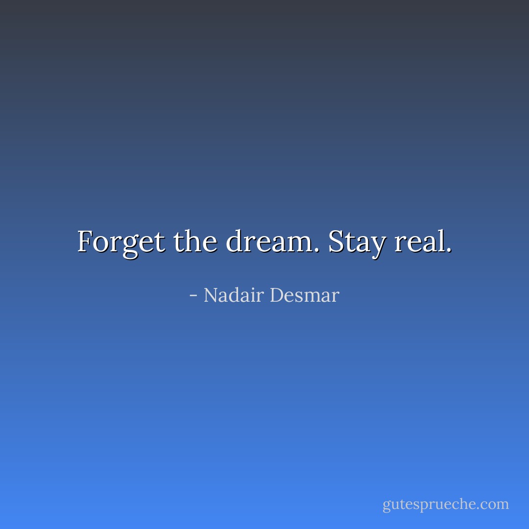 Forget the dream. Stay real. - Nadair Desmar