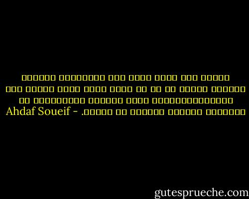 النهر حبل نجاة ملقي عبر الصحراء، والقري والمدن تتشبث به في في حشد، تنظر وراء ظهرها إلي الصحراءالماثلة دوما خلفها، يسترضونها في النهاية بإيداع موتاهم في بطنها. - Ahdaf Soueif