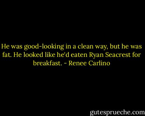 He was good-looking in a clean way, but he was fat. He looked like he'd eaten Ryan Seacrest for breakfast. - Renee Carlino