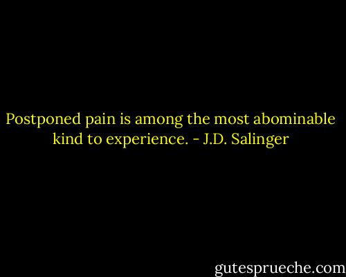Postponed pain is among the most abominable kind to experience. - J.D. Salinger