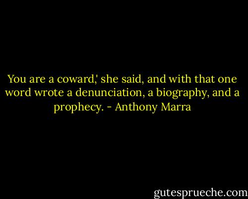 You are a coward,' she said, and with that one word wrote a denunciation, a biography, and a prophecy. - Anthony Marra