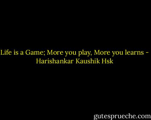 Life is a Game; More you play, More you learns - Harishankar Kaushik Hsk