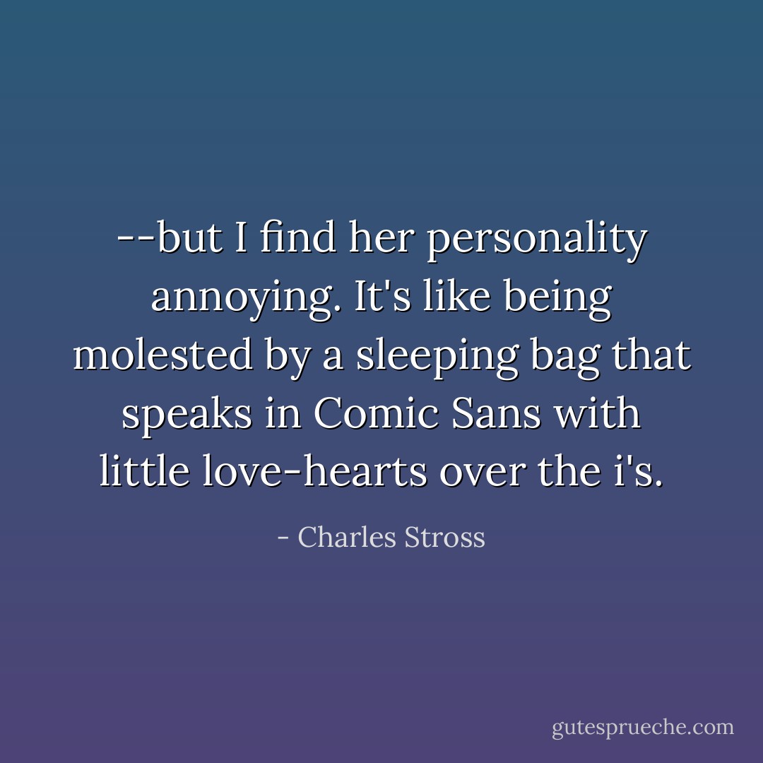 --but I find her personality annoying. It's like being molested by a sleeping bag that speaks in Comic Sans with little love-hearts over the i's. - Charles Stross