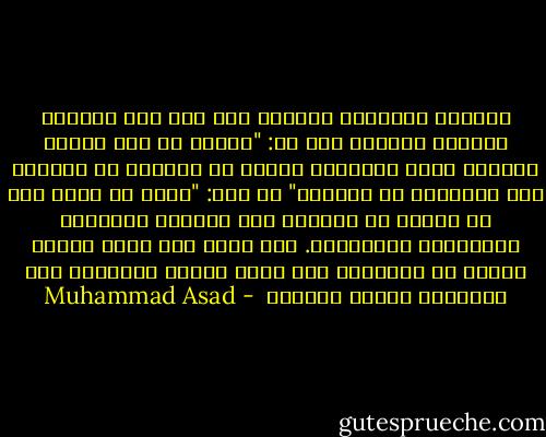 احتسيت القهوة، وتطلعت إلى وجه زيد المليء بسعادة رزينة، قلت له: "لماذا يا أخي نعرّض أنفسنا لهذه المهالك بدلاً من المكوث في بيوتنا مثل العقلاء من الناس؟"<br />رد زيد: "لأنه لا يليق بنا أن ننتظر في بيوتنا حتى تتيبّس أعضاؤنا وتجتاحنا الشيخوخة. عدا ذلك، ألا يموت الناس أيضاً في بيوتهم؟ ألا يحمل الناس مصائرهم حول أعناقهم أينما كانوا؟  - Muhammad Asad
