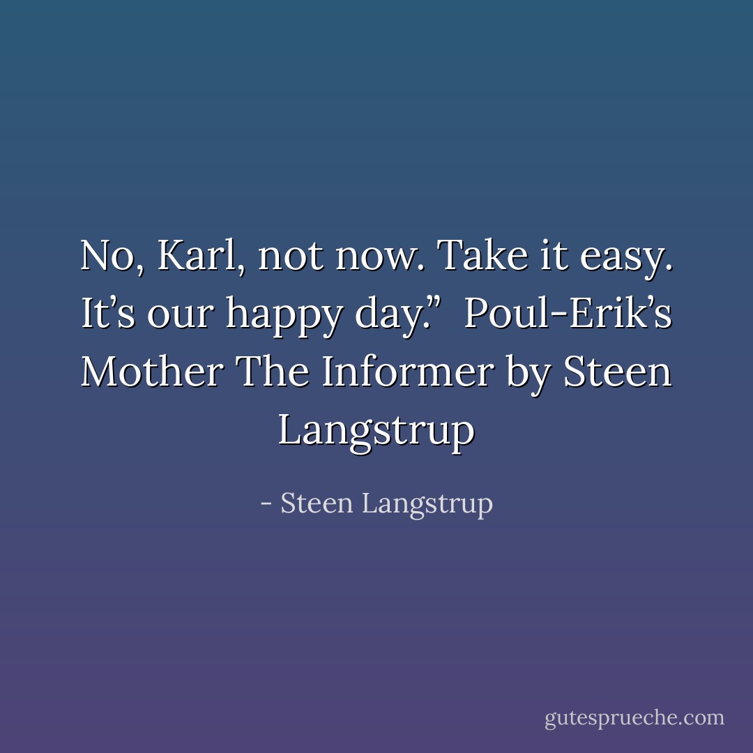 No, Karl, not now. Take it easy. It’s our happy day.”<br /><br />Poul-Erik’s Mother<br />The Informer by Steen Langstrup - Steen Langstrup