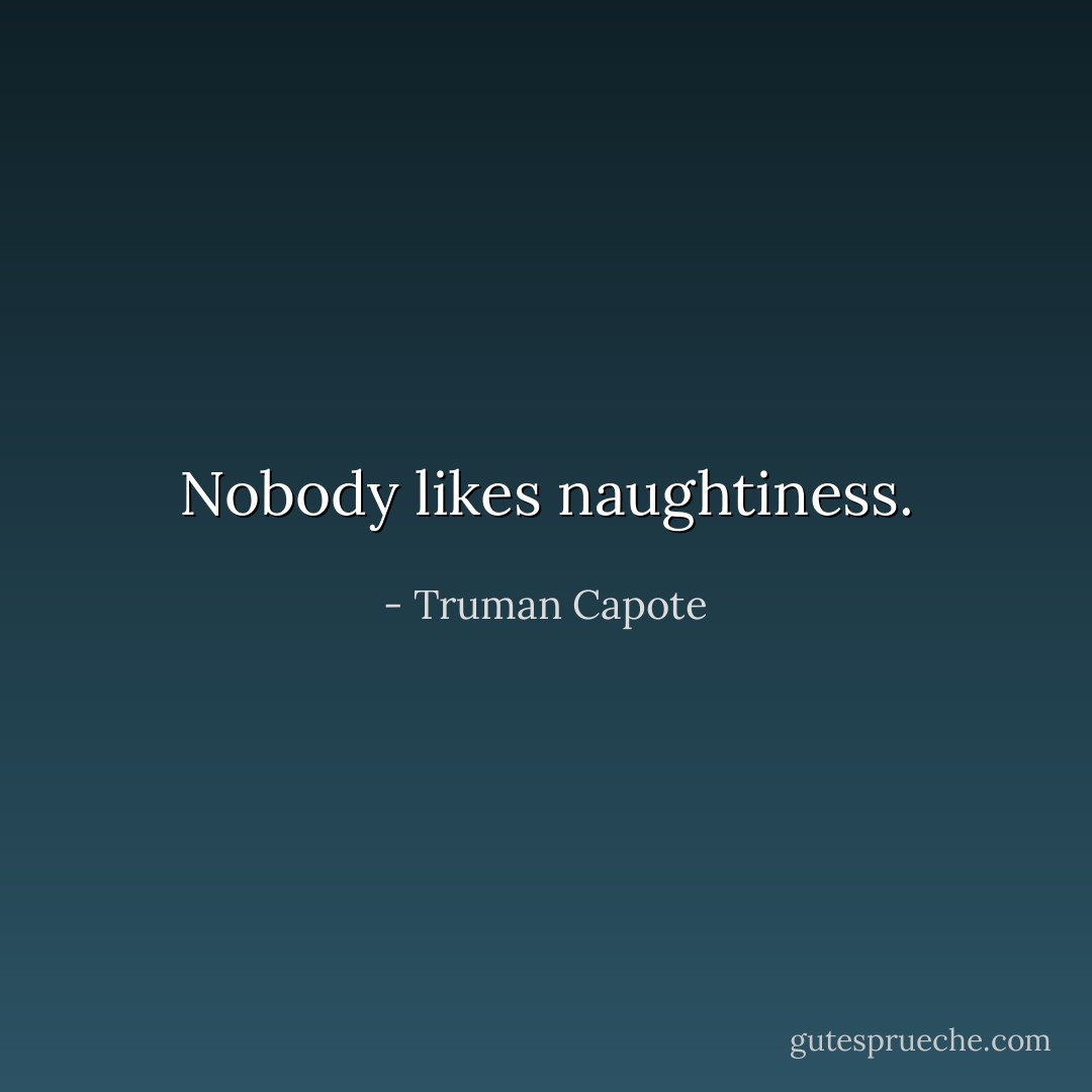 Nobody likes naughtiness. - Truman Capote