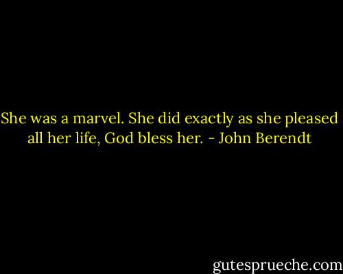 She was a marvel. She did exactly as she pleased all her life, God bless her. - John Berendt