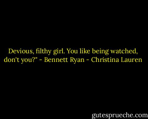 Devious, filthy girl. You like being watched, don't you?" - Bennett Ryan - Christina Lauren