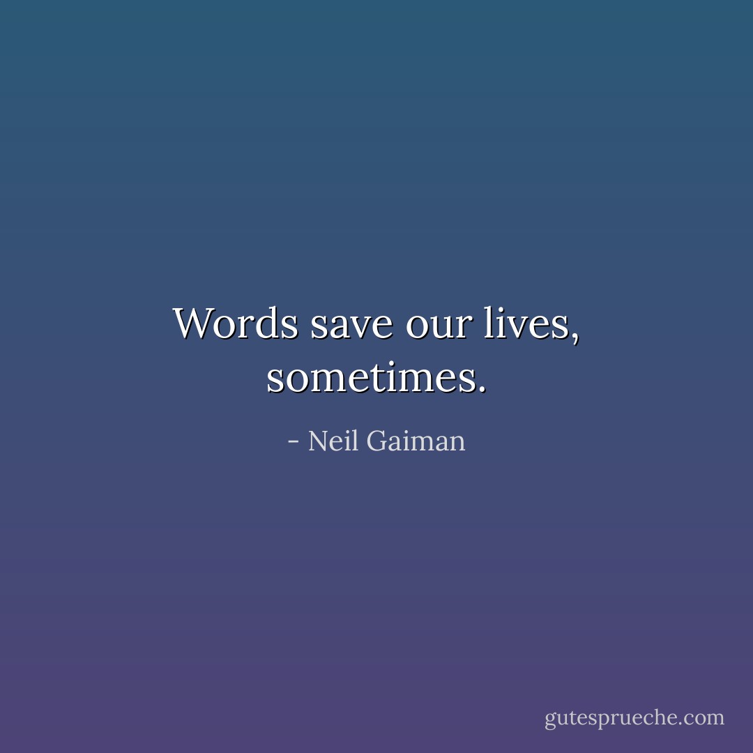 Words save our lives, sometimes. - Neil Gaiman
