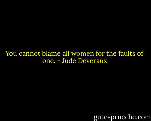 You cannot blame all women for the faults of one. - Jude Deveraux