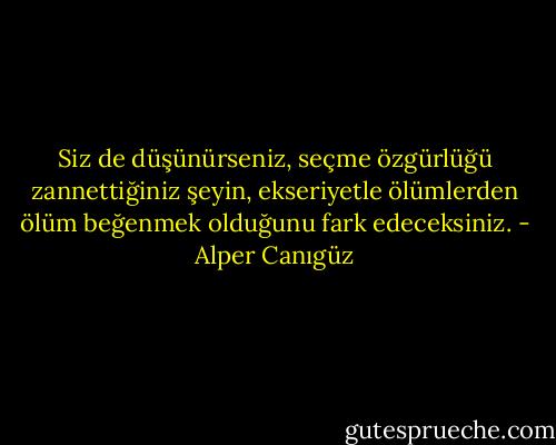 Siz de düşünürseniz, seçme özgürlüğü zannettiğiniz şeyin, ekseriyetle ölümlerden ölüm beğenmek olduğunu fark edeceksiniz. - Alper Canıgüz