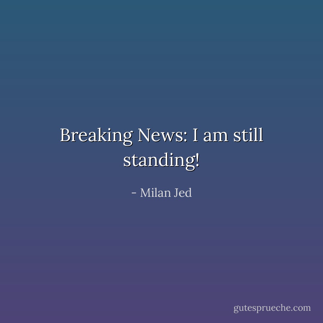 Breaking News: I am still standing! - Milan Jed