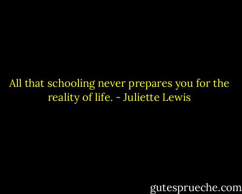 All that schooling never prepares you for the reality of life. - Juliette Lewis