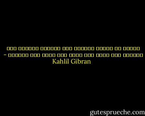للبحر مد وجزر، وللقمر نقص وكمال، وللزمن صيف وشتاء، أما الحق فلا يحول ولا يزول ولا يتغير٠ - Kahlil Gibran