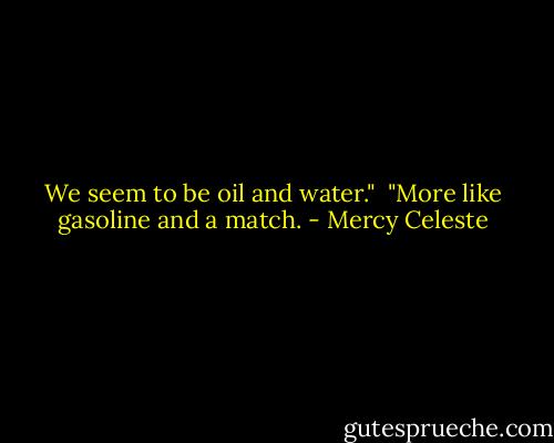 We seem to be oil and water."<br /><br />"More like gasoline and a match. - Mercy Celeste