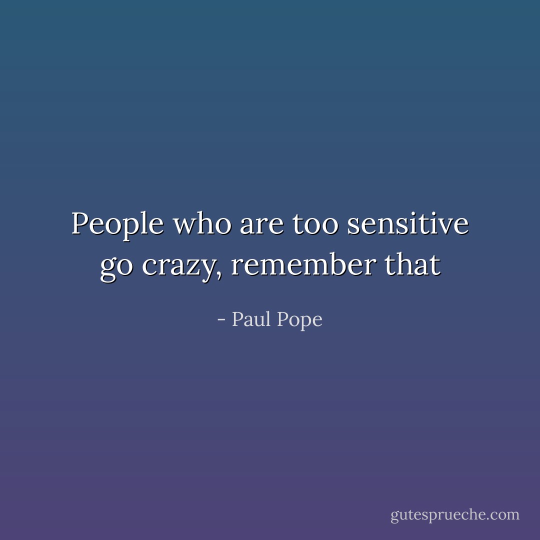 People who are too sensitive go crazy, remember that - Paul Pope