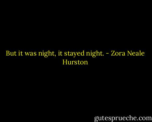 But it was night, it stayed night. - Zora Neale Hurston