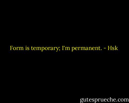 Form is temporary; I'm permanent. - Hsk