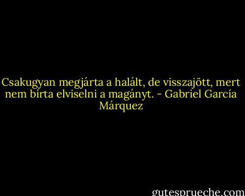 Csakugyan megjárta a halált, de visszajött, mert nem bírta elviselni a magányt. - Gabriel García Márquez