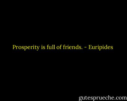 Prosperity is full of friends. - Euripides