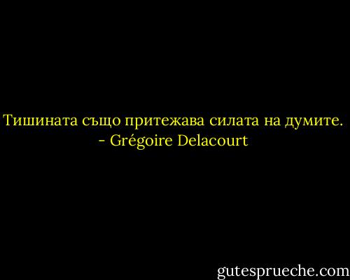 Тишината също притежава силата на думите. - Grégoire Delacourt