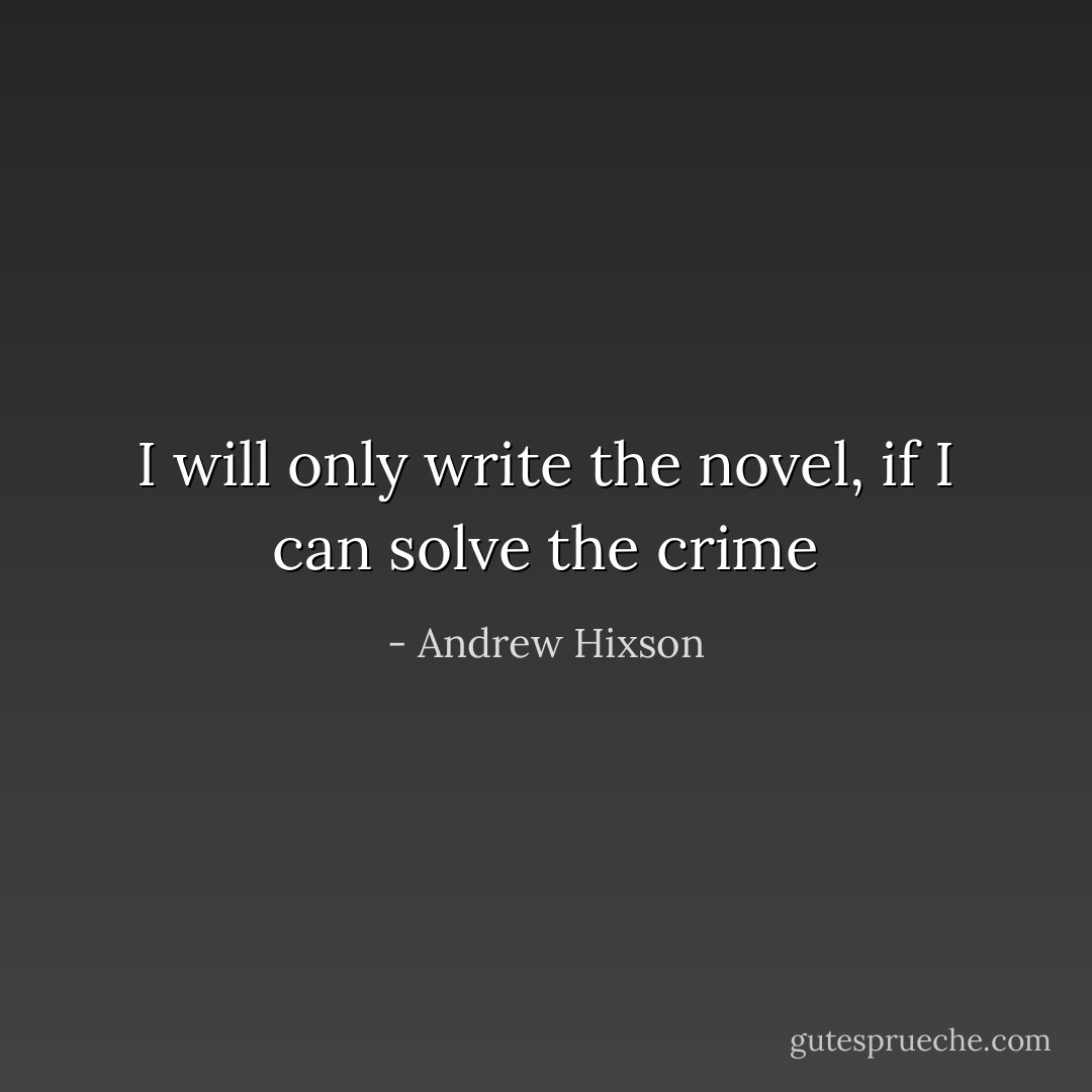 I will only write the novel, if I can solve the crime - Andrew Hixson