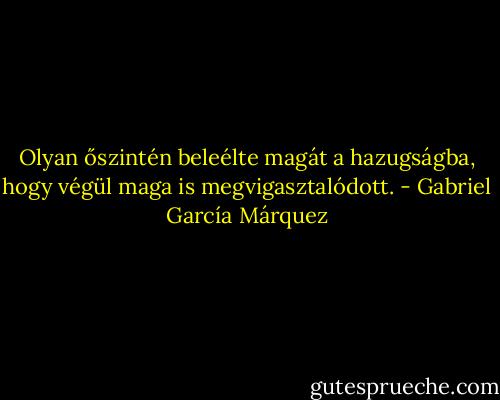 Olyan őszintén beleélte magát a hazugságba, hogy végül maga is megvigasztalódott. - Gabriel García Márquez