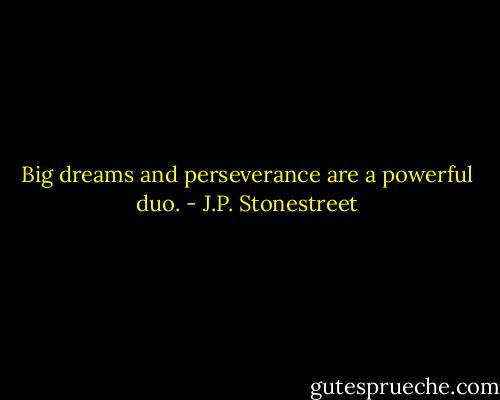 Big dreams and perseverance are a powerful duo. - J.P. Stonestreet