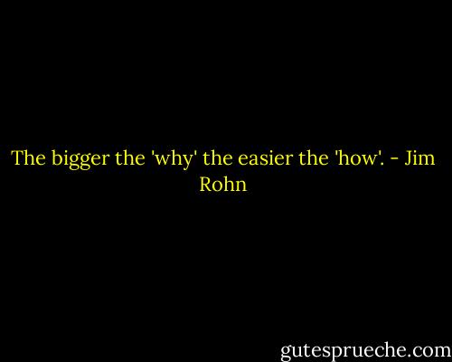 The bigger the 'why' the easier the 'how'. - Jim Rohn