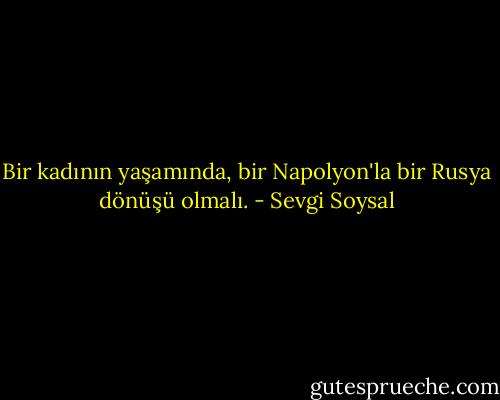 Bir kadının yaşamında, bir Napolyon'la bir Rusya dönüşü olmalı. - Sevgi Soysal