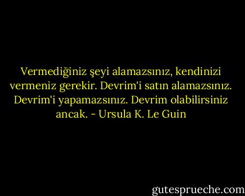 Vermediğiniz şeyi alamazsınız, kendinizi vermeniz gerekir. Devrim'i satın alamazsınız. Devrim'i yapamazsınız. Devrim olabilirsiniz ancak. - Ursula K. Le Guin