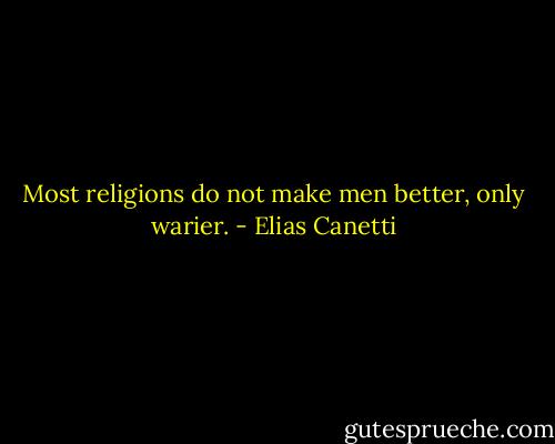 Most religions do not make men better, only warier. - Elias Canetti