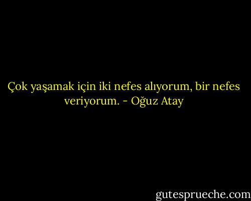 Çok yaşamak için iki nefes alıyorum, bir nefes veriyorum. - Oğuz Atay