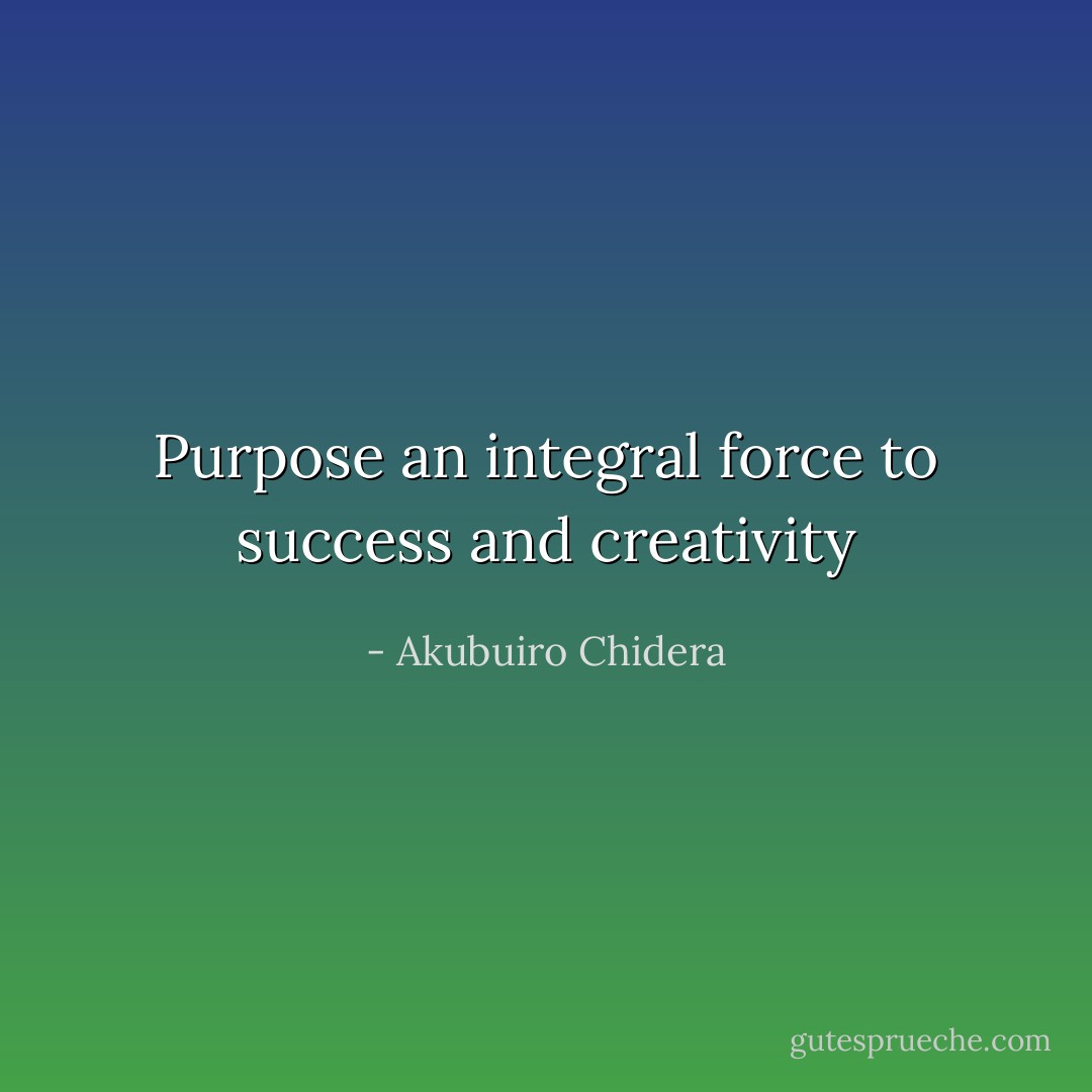 Purpose an integral force to success and creativity - Akubuiro Chidera