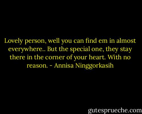 Lovely person, well you can find em in almost everywhere.. But the special one, they stay there in the corner of your heart. With no reason. - Annisa Ninggorkasih