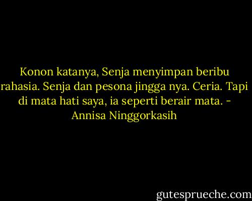 Konon katanya, Senja menyimpan beribu rahasia. Senja dan pesona jingga nya. Ceria. Tapi di mata hati saya, ia seperti berair mata. - Annisa Ninggorkasih