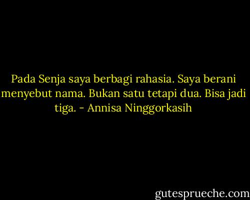 Pada Senja saya berbagi rahasia. Saya berani menyebut nama. Bukan satu tetapi dua. Bisa jadi tiga. - Annisa Ninggorkasih