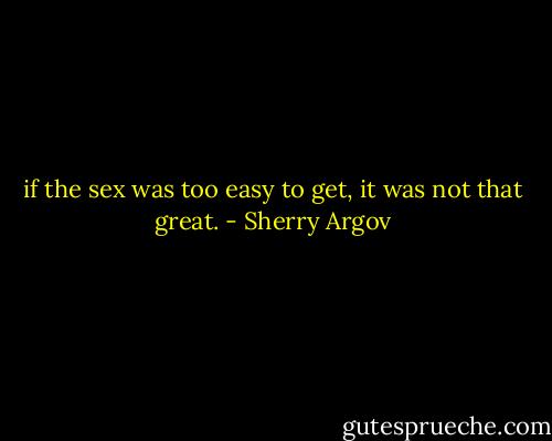 if the sex was too easy to get,<br />it was not that great. - Sherry Argov