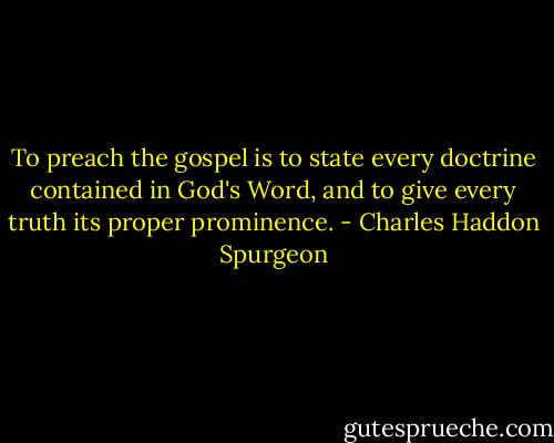 To preach the gospel is to state every doctrine contained in God's Word, and to give every truth its proper prominence. - Charles Haddon Spurgeon