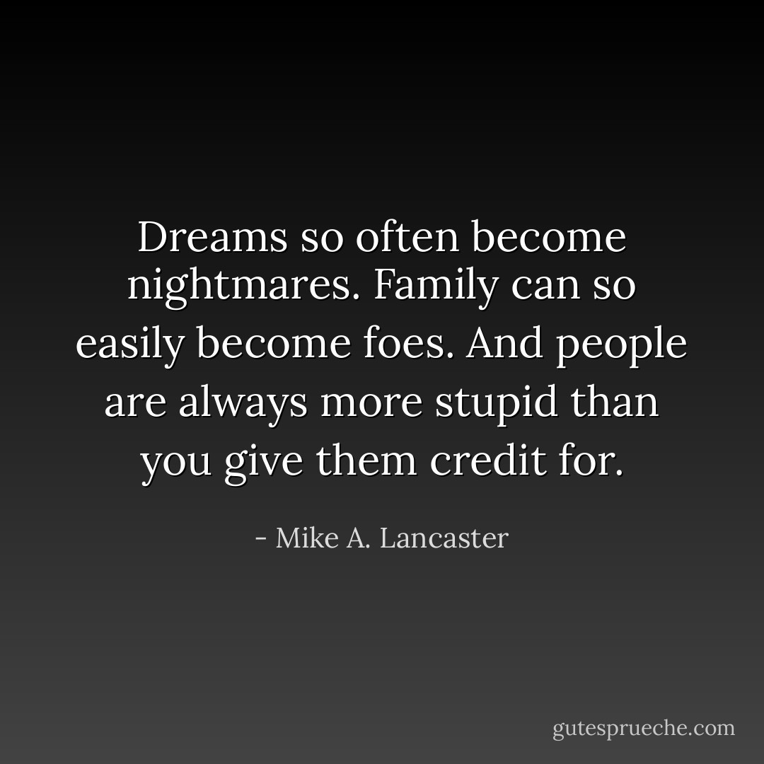 Dreams so often become nightmares. Family can so easily become foes. And people are always more stupid than you give them credit for. - Mike A. Lancaster