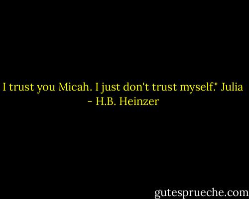 I trust you Micah. I just don't trust myself." Julia - H.B. Heinzer