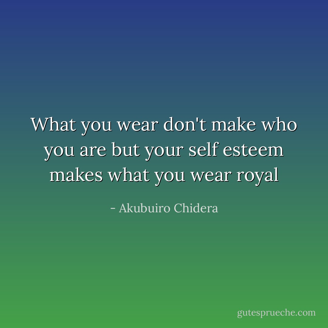 What you wear don't make who you are but your self esteem makes what you wear royal - Akubuiro Chidera