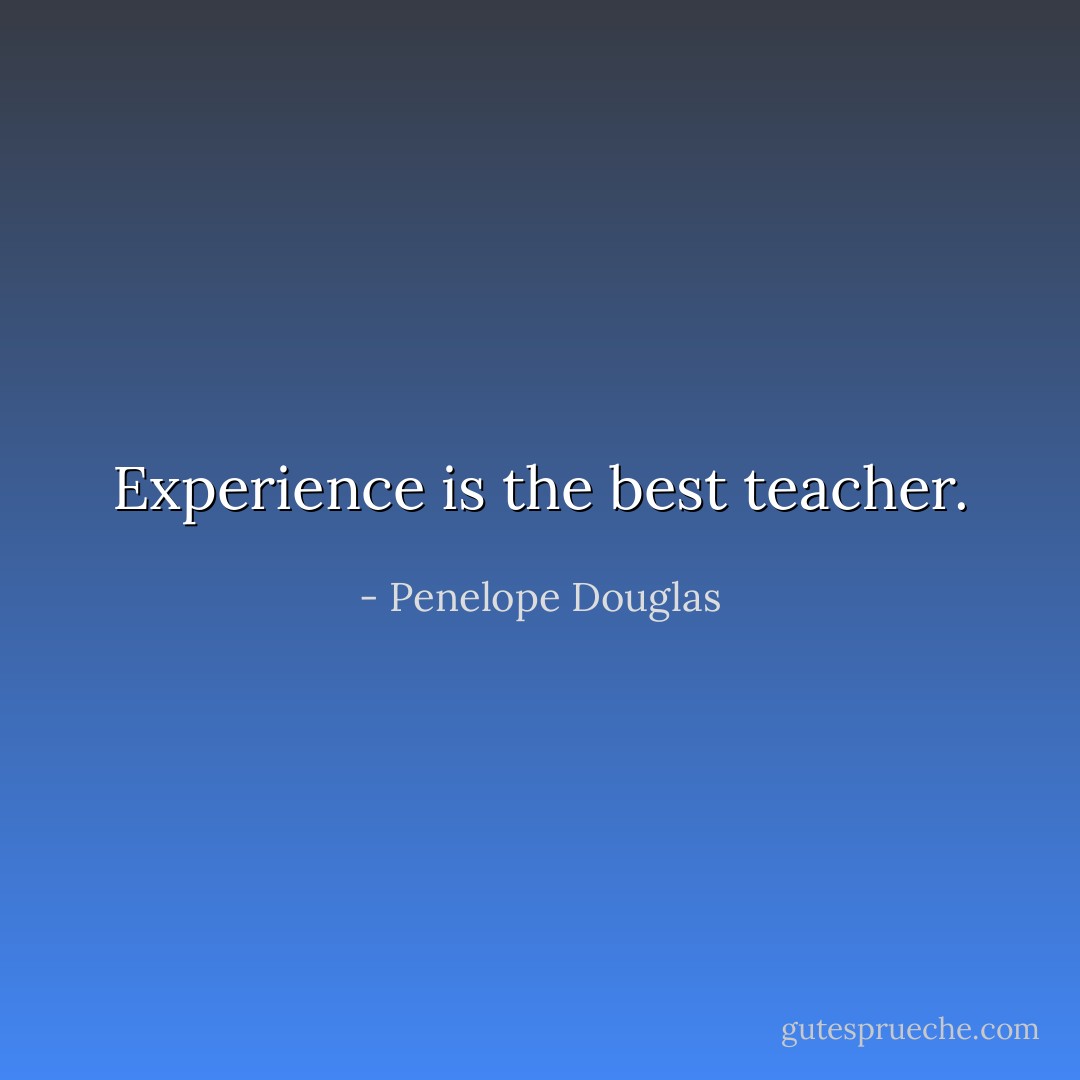 Experience is the best teacher. - Penelope Douglas